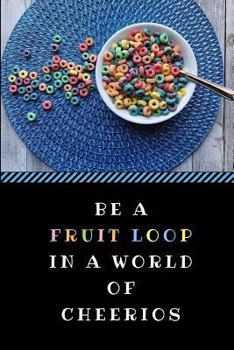 Be A Fruit Loop In A World Of Cheerios: A Funny Gag Pun Notebook, Customised Inspirational Quote Journal