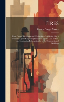 Hardcover Fires: Their Causes, Prevention and Extinction: Combining Also a Guide to Agents Respecting Insurance Against Loss by Fire. a Book