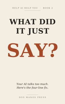Paperback What Did It Just Say?: AI talks too much. Here's the four-line fix. (Help AI Help You) Book