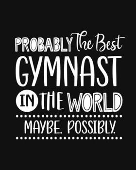 Paperback Probably the Best Gymnast In the World. Maybe. Possibly.: Gymnast Gift for People Who Love Gymnastics - Funny Saying with Black and White Cover Design Book