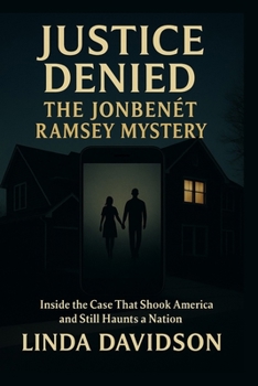 Justice Denied: The JonBenét Ramsey Mystery: Inside the Case That Shook America and Still Haunts a Nation