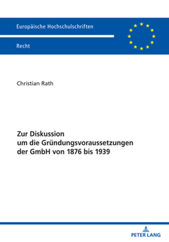 Zur Diskussion Um Die Gruendungsvoraussetzungen Der Gmbh Von 1876 Bis 1939 (Europaeische Hochschulschriften Recht)