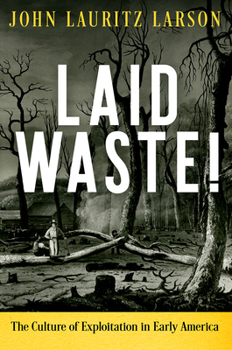 Laid Waste! : The Culture of Exploitation in Early America - Book  of the Early American Studies