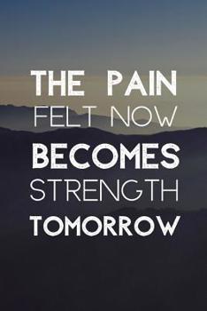 Paperback The Pain Felt Now Becomes Strength Tomorrow: The Most Powerful Motivating Notebook To Help You Find Your Drive And Achieve Your Goals Book