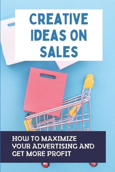 Paperback Creative Ideas On Sales: How To Maximize Your Advertising And Get More Profit: How To Select Advertising Counselors Book