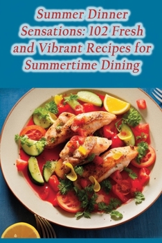 Paperback Summer Dinner Sensations: 102 Fresh and Vibrant Recipes for Summertime Dining Book