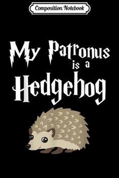 Composition Notebook: My Patronus Is A Hedgehog Cute Hedgehog Gifs Journal/Notebook Blank Lined Ruled 6x9 100 Pages