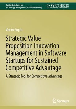 Hardcover Strategic Value Proposition Innovation Management in Software Startups for Sustained Competitive Advantage: A Strategic Tool for Competitive Advantage Book