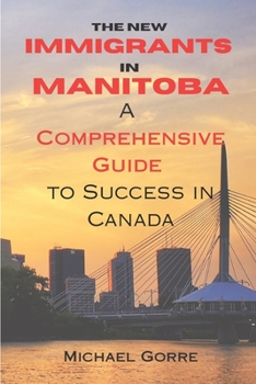 Paperback The New Immigrants in Manitoba: Comprehensive Guide to Success in Canada Book