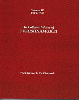 The Collected Works of J. Krishnamurti, Vol 4 1945-48: The Observer Is the Observed