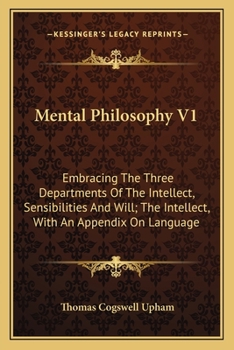 Paperback Mental Philosophy V1: Embracing The Three Departments Of The Intellect, Sensibilities And Will; The Intellect, With An Appendix On Language Book