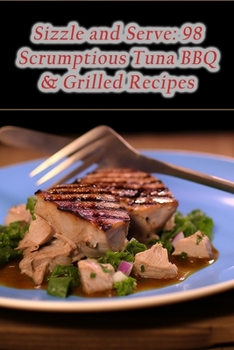 Paperback Sizzle and Serve: 98 Scrumptious Tuna BBQ & Grilled Recipes Book