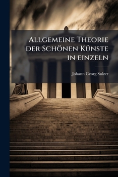 Allgemeine Theorie der Schönen Künste in einzeln: Nach alphabetischer Ordnung der Kunstwörter auf einander folgenden Artikeln abgehandelt. Dritter Theil. Zweyte verbesserte Auflage. (German Edition)