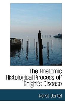 Paperback The Anatomic Histological Process of Bright's Disease Book