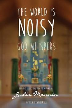 The World Is Noisy - God Whispers: Personal Reflections from the Journal of Julia Monnin