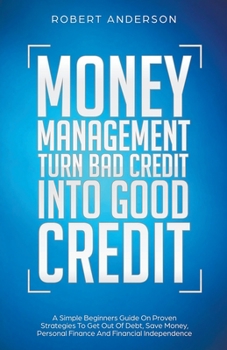 Paperback Money Management Turn Bad Credit Into Good Credit A Simple Beginners Guide On Proven Strategies To Get Out Of Debt, Save Money, Personal Finance And F Book