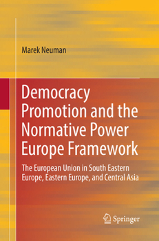 Democracy Promotion and the Normative Power Europe Framework: The European Union in South Eastern Europe, Eastern Europe, and Central Asia