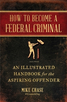 Paperback How to Become a Federal Criminal: An Illustrated Handbook for the Aspiring Offender Book