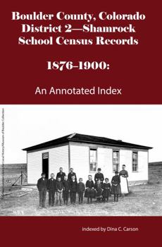 Boulder County, Colorado District 2-Shamrock School Census Records 1876-1900: An Annotated Index