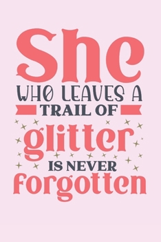 She who leaves a trail of glitter is never forgotten: Cute pink glitter quote notebook to write in. Perfect teacher or teaching assistant gift for Christmas.