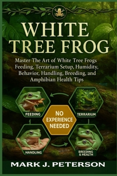 Paperback White Tree Frog: Master The Art of White Tree Frogs Feeding, Terrarium Setup, Humidity, Behavior, Handling, Breeding, Lifespan, and Amphibian Health T Book