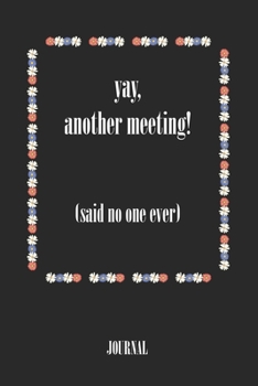 yay, another meeting! (said no one ever) . best gift Birthday/ Valentine's Day gift/Anniversary for friendS. Coworker ,FAMILY. Lined Blank Notebook: ... 120 Pages, 6x9, Soft Cover, Matte Finish