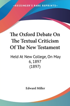 The Oxford debate on the textual criticism of the New Testament :: held at New College on May 6, 1897 ; with a preface explanatory of the rival systems