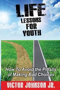 Life Lessons For Youth: How To Avoid the Pitfalls of Making Bad Choices