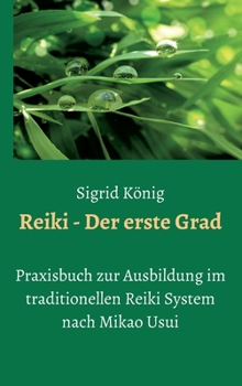Reiki - Der erste Grad: Praxisbuch zur Ausbildung im traditionellen Reiki System nach Mikao Usui