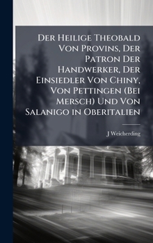 Der Heilige Theobald Von Provins, Der Patron Der Handwerker, Der Einsiedler Von Chiny, Von Pettingen (Bei Mersch) Und Von Salanigo in Oberitalien (German Edition)