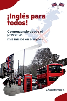 ¡Inglés para todos!: Comenzando desde el presente: mis inicios en el inglés