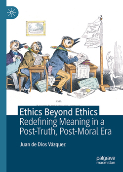 Hardcover Ethics Beyond Ethics: Redefining Meaning in a Post-Truth, Post-Moral Era Book