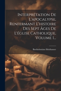 Paperback Interprétation De L'apocalypse, Renfermant L'histoire Des Sept Âges De L'église Catholique, Volume 1... [French] Book