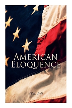 Paperback American Eloquence (Vol. 1-4): Studies in American Political History: Complete Edition Book