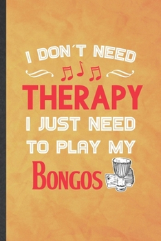 I Don't Need Therapy I Just Need to Play My Bongos: Funny Blank Lined Music Teacher Lover Notebook/ Journal, Graduation Appreciation Gratitude Thank ... Gag Gift, Modern Cute Graphic 110 Pages