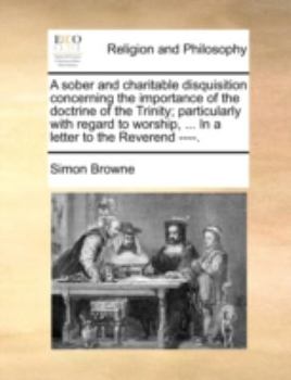 Paperback A Sober and Charitable Disquisition Concerning the Importance of the Doctrine of the Trinity; Particularly with Regard to Worship, ... in a Letter to Book