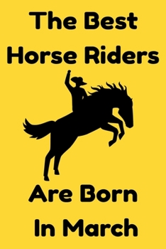 The Best Horse Riders Are Born In March : Journal Gift For Women/Men/Boss/Coworkers/Colleagues/Students/Friends, Notebook Birthday Gift for Horse Riders: Lined Notebook / Journal Gift, 120 Pages, 6x9.