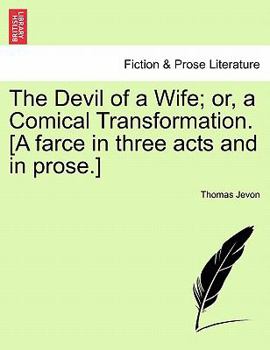 Paperback The Devil of a Wife; Or, a Comical Transformation. [A Farce in Three Acts and in Prose.] Book