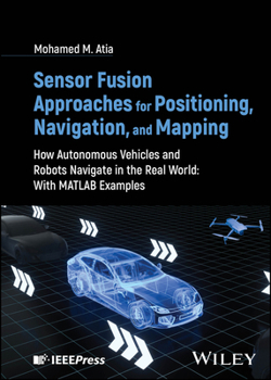Hardcover Sensor Fusion Approaches for Positioning, Navigation, and Mapping: How Autonomous Vehicles and Robots Navigate in the Real World: With MATLAB Examples Book