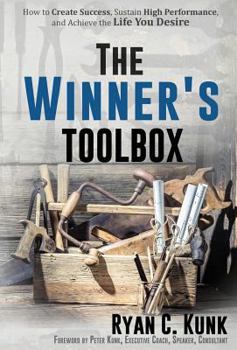 The Winner's Toolbox: How to Create Success, Sustain High Performance and Achieve the Life You Desire
