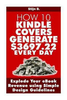 Paperback How 10 Kindle Covers Generate $3697.22 Every Day: Explode Your eBook Revenue using Simple Design Guidelines Book