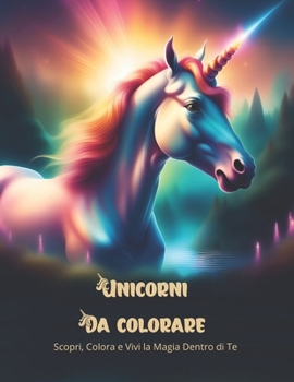 Unicorni da Colorare: Scopri, Colora e Vivi la Magia Dentro di Te (Italian Edition)