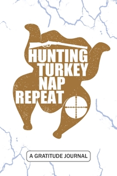 Paperback Hunting Turkey Nap Repeat - A Gratitude Journal: Beautiful Gratitude Journal for Turkey hunters, Juicy Thanksgiving Turkey day Roasted Turkey Legs lov Book