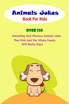 Animals Jokes Book For Kids: Over 250 Interesting And Hilarious Animals Jokes That Kids And The Whole Family Will Really Enjoy.pdf