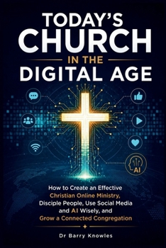 Today's Church in the Digital Age: How to Create an Effective Christian Online Ministry, Disciple People, Use Social Media and AI Wisely, and Grow a Connected Congregation (In the Digital Age Series)