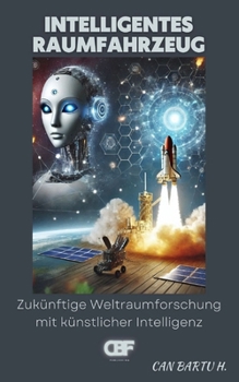 Intelligentes Raumfahrzeug: Zukünftige Weltraumforschung mit künstlicher Intelligenz (German Edition)
