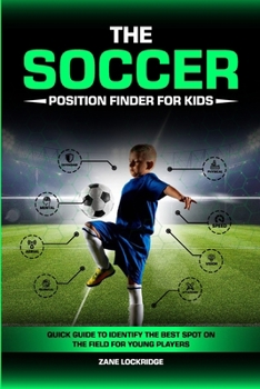 Paperback The Soccer Position Finder for Kids: Quick Guide to Identify the Best Spot on the Field for Young Players Book
