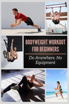 Paperback BODYWEIGHT WORKOUT FOR BEGINNERS: Do Anywhere. No Equipment Book