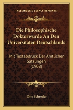 Paperback Die Philosophische Doktorwurde An Den Universitaten Deutschlands: Mit Textabdruck Der Amtlichen Satzungen (1908) [German] Book