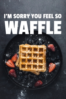 I'm Sorry You Feel So Waffle: 6x9 Dot Bullet Waffle Notebook/Journal Funny Pun Gift Idea For Waffle Lovers
